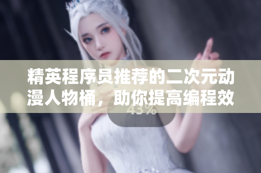 精英程序员推荐的二次元动漫人物桶，助你提高编程效率。