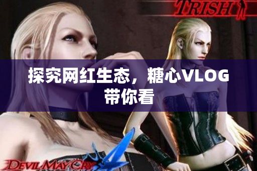 探究网红生态，糖心VLOG带你看