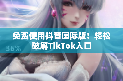免费使用抖音国际版！轻松破解TikTok入口