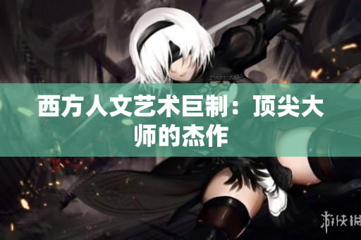 西方人文艺术巨制：顶尖大师的杰作