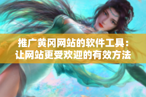 推广黄冈网站的软件工具：让网站更受欢迎的有效方法