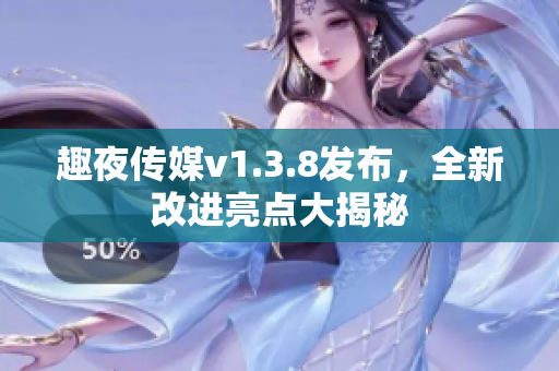 趣夜传媒v1.3.8发布，全新改进亮点大揭秘