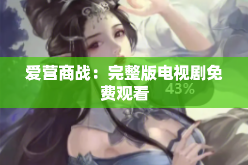 爱营商战：完整版电视剧免费观看