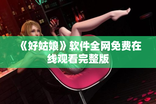 《好姑娘》软件全网免费在线观看完整版