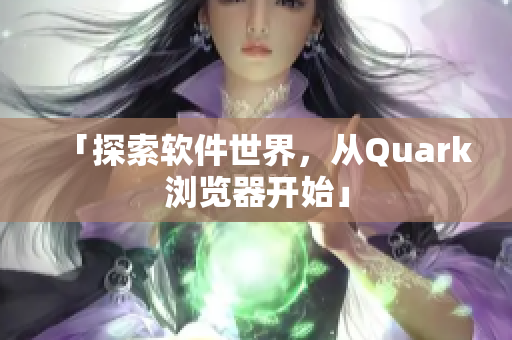 「探索软件世界，从Quark浏览器开始」