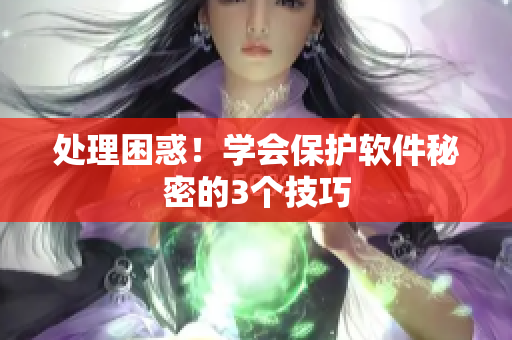 处理困惑！学会保护软件秘密的3个技巧