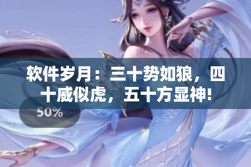 软件岁月：三十势如狼，四十威似虎，五十方显神!