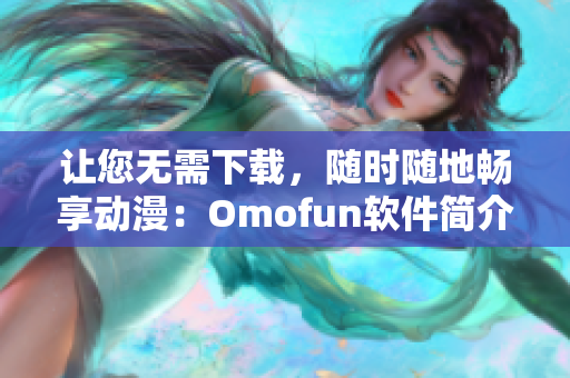 让您无需下载，随时随地畅享动漫：Omofun软件简介