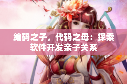 编码之子，代码之母：探索软件开发亲子关系