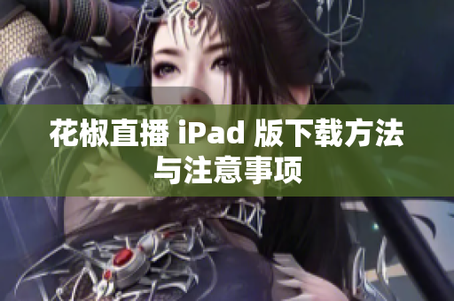 花椒直播 iPad 版下载方法与注意事项