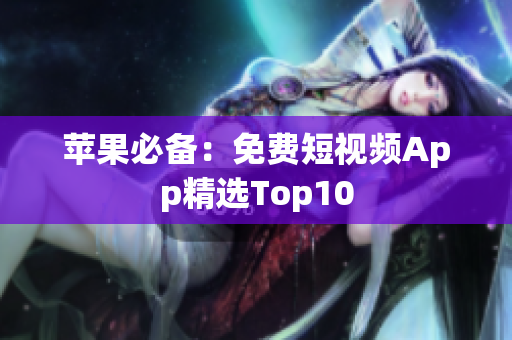 苹果必备：免费短视频App精选Top10