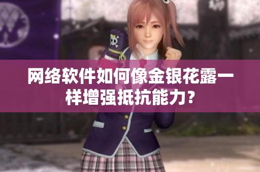 网络软件如何像金银花露一样增强抵抗能力？