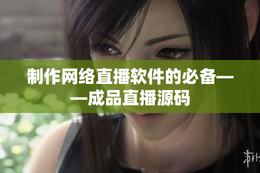 制作网络直播软件的必备——成品直播源码