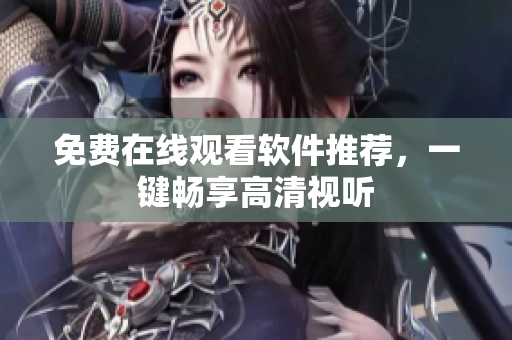 免费在线观看软件推荐，一键畅享高清视听