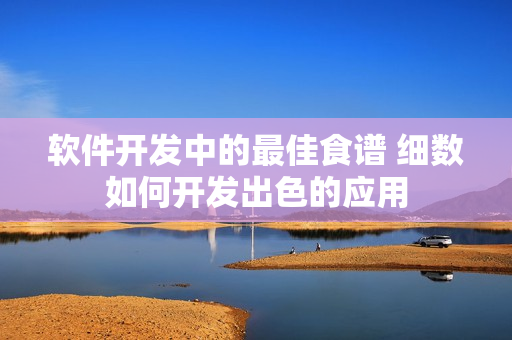 软件开发中的最佳食谱 细数如何开发出色的应用