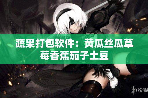 蔬果打包软件：黄瓜丝瓜草莓香蕉茄子土豆