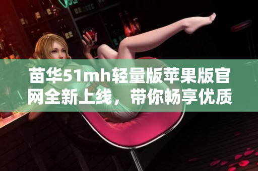 苗华51mh轻量版苹果版官网全新上线，带你畅享优质软件！