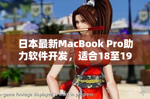 日本最新MacBook Pro助力软件开发，适合18至19岁程序员