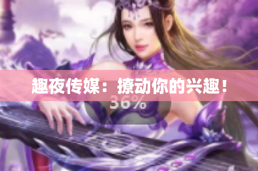 趣夜传媒：撩动你的兴趣！