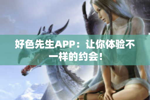 好色先生APP：让你体验不一样的约会！