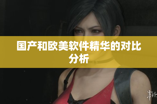 国产和欧美软件精华的对比分析