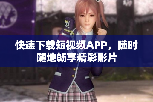 快速下载短视频APP，随时随地畅享精彩影片