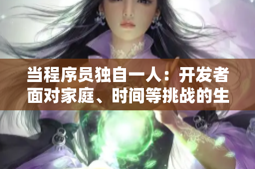 当程序员独自一人：开发者面对家庭、时间等挑战的生活与工作对抗