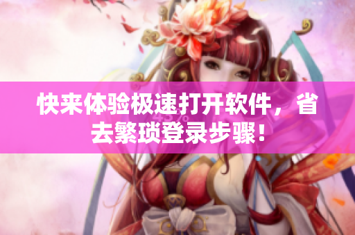 快来体验极速打开软件，省去繁琐登录步骤！