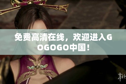 免费高清在线，欢迎进入GOGOGO中国！