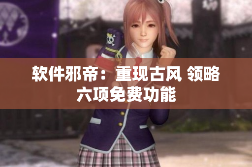 软件邪帝：重现古风 领略六项免费功能