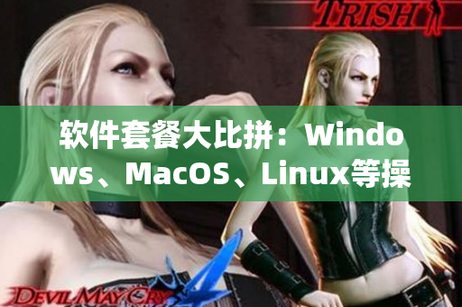 软件套餐大比拼：Windows、MacOS、Linux等操作系统