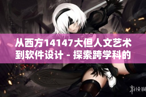 从西方14147大但人文艺术到软件设计 - 探索跨学科的创新之路