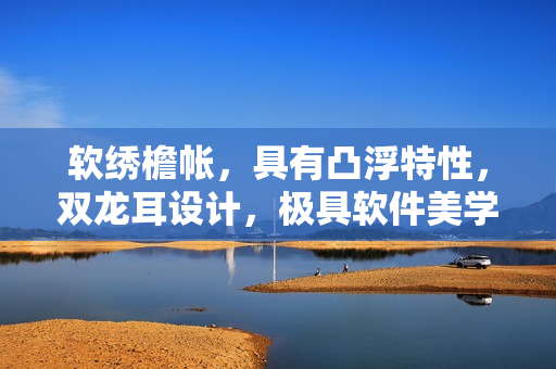 软绣檐帐，具有凸浮特性，双龙耳设计，极具软件美学。