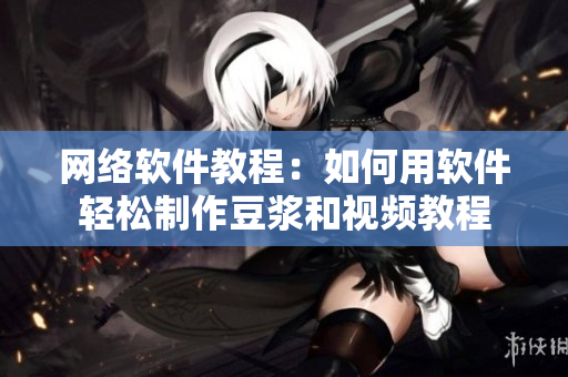 网络软件教程：如何用软件轻松制作豆浆和视频教程
