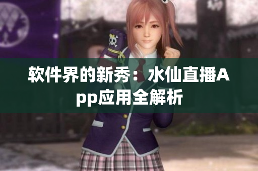 软件界的新秀：水仙直播App应用全解析