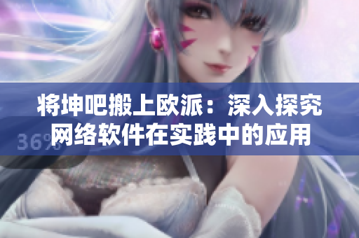 将坤吧搬上欧派：深入探究网络软件在实践中的应用