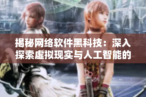 揭秘网络软件黑科技：深入探索虚拟现实与人工智能的融合
