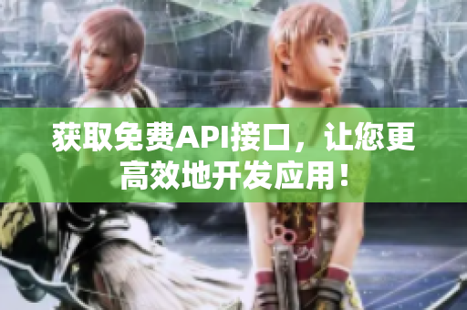 获取免费API接口，让您更高效地开发应用！