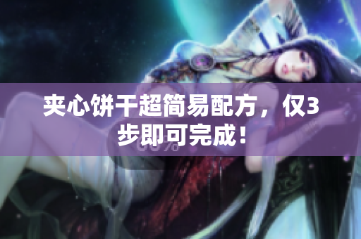 夹心饼干超简易配方，仅3步即可完成！