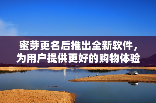 蜜芽更名后推出全新软件，为用户提供更好的购物体验