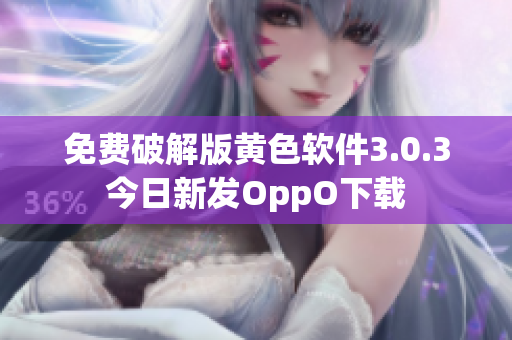 免费破解版黄色软件3.0.3今日新发OppO下载