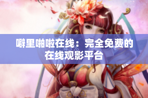 噼里啪啦在线：完全免费的在线观影平台