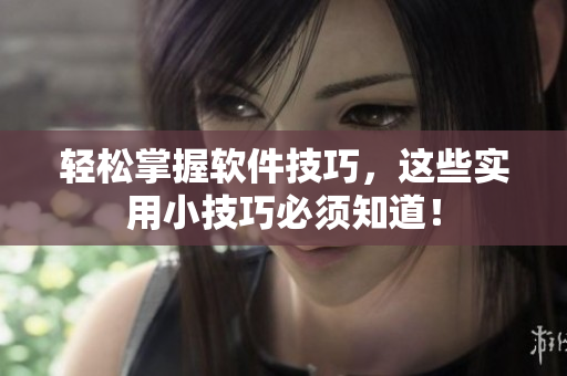 轻松掌握软件技巧，这些实用小技巧必须知道！