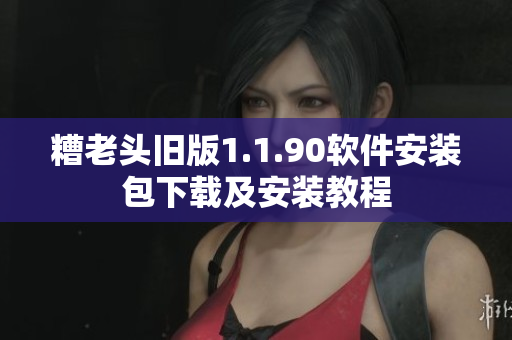 糟老头旧版1.1.90软件安装包下载及安装教程