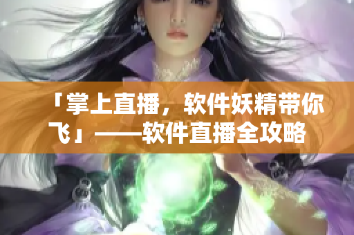 「掌上直播，软件妖精带你飞」——软件直播全攻略