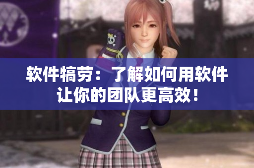 软件犒劳：了解如何用软件让你的团队更高效！