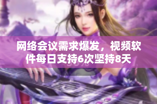 网络会议需求爆发，视频软件每日支持6次坚持8天