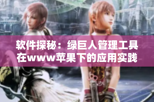 软件探秘：绿巨人管理工具在www苹果下的应用实践