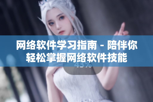 网络软件学习指南 - 陪伴你轻松掌握网络软件技能