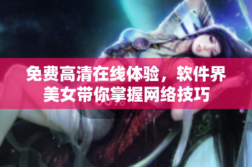 免费高清在线体验，软件界美女带你掌握网络技巧
